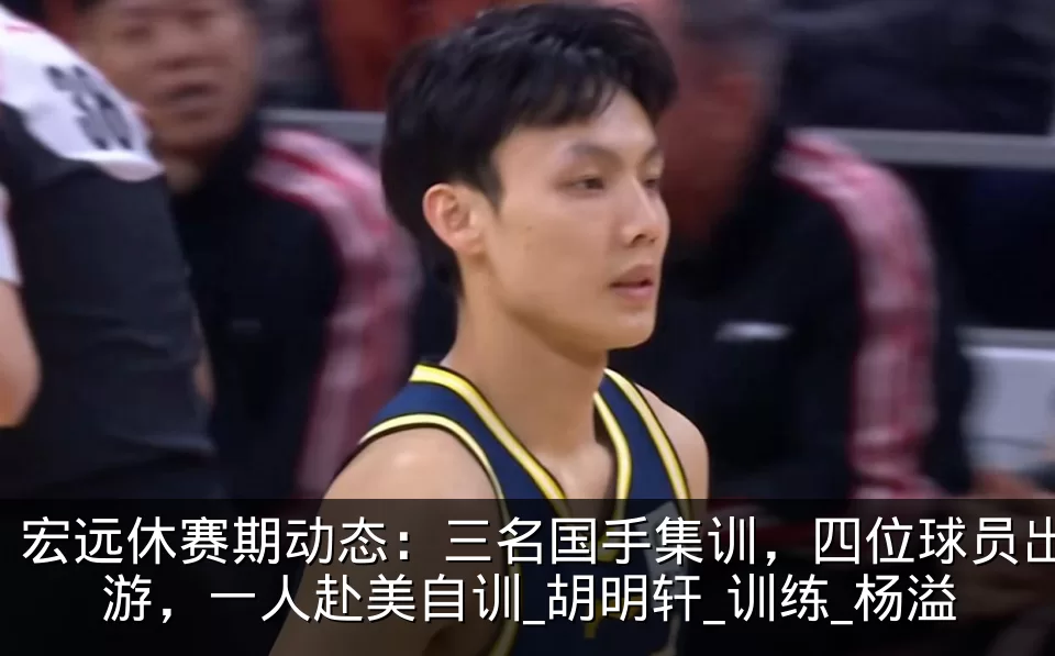 宏远休赛期动态：三名国手集训，四位球员出游，一人赴美自训_胡明轩_训练_杨溢
